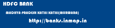 HDFC BANK  MADHYA PRADESH KATNI KATNI(MURWARA)   banks information 